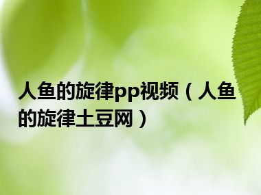 人鱼的旋律pp视频（人鱼的旋律土豆网）