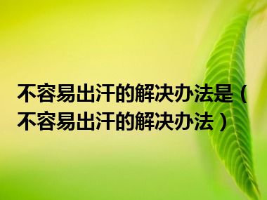 不容易出汗的解决办法是（不容易出汗的解决办法）