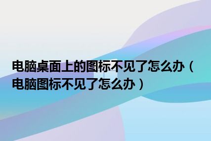 电脑桌面上的图标不见了怎么办（电脑图标不见了怎么办）