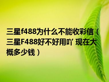 三星f488为什么不能收彩信（三星F488好不好用吖 现在大概多少钱）