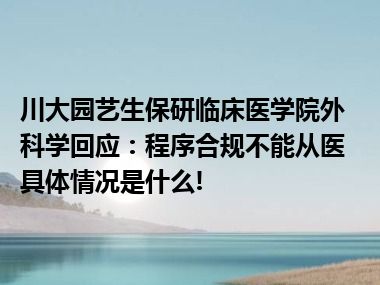 川大园艺生保研临床医学院外科学回应：程序合规不能从医 具体情况是什么!