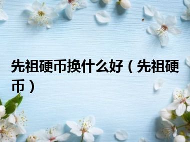 先祖硬币换什么好（先祖硬币）