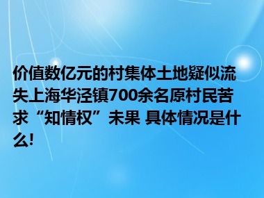 价值数亿元的村集体土地疑似流失上海华泾镇700余名原村民苦求“知情权”未果 具体情况是什么!