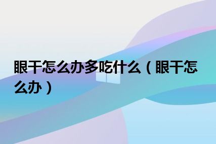 眼干怎么办多吃什么（眼干怎么办）