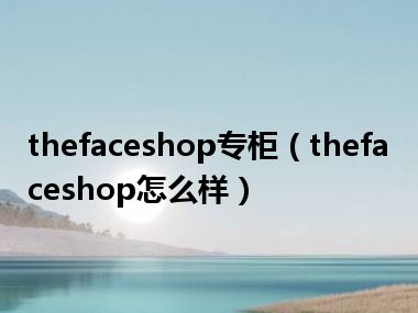 thefaceshop专柜（thefaceshop怎么样）