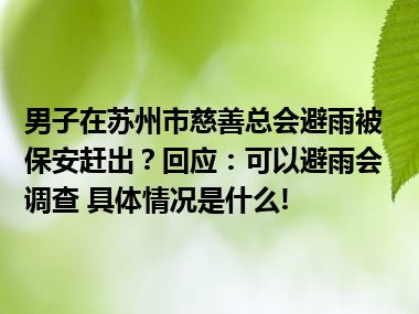 男子在苏州市慈善总会避雨被保安赶出？回应：可以避雨会调查 具体情况是什么!