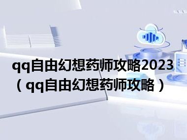 qq自由幻想药师攻略2023（qq自由幻想药师攻略）