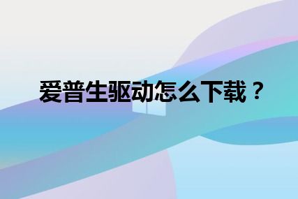 爱普生驱动怎么下载？