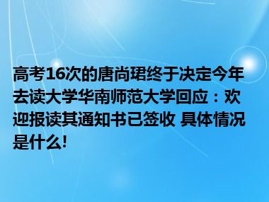 高考16次的唐尚珺终于决定今年去读大学华南师范大学回应：欢迎报读其通知书已签收 具体情况是什么!