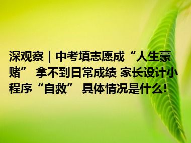 深观察｜中考填志愿成“人生豪赌” 拿不到日常成绩 家长设计小程序“自救” 具体情况是什么!