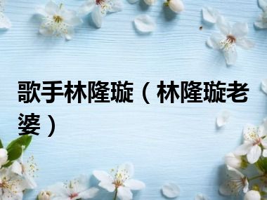 歌手林隆璇（林隆璇老婆）