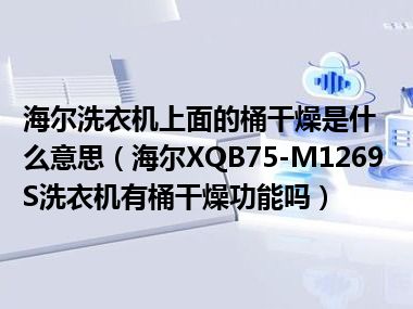 海尔洗衣机上面的桶干燥是什么意思（海尔XQB75-M1269S洗衣机有桶干燥功能吗）