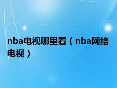 nba电视哪里看（nba网络电视）