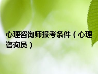 心理咨询师报考条件（心理咨询员）