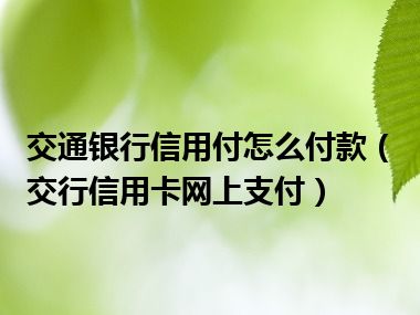 交通银行信用付怎么付款（交行信用卡网上支付）