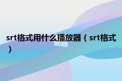 srt格式用什么播放器（srt格式）