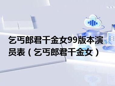 乞丐郎君千金女99版本演员表（乞丐郎君千金女）