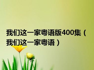 我们这一家粤语版400集（我们这一家粤语）