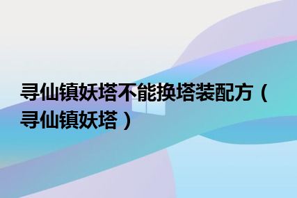 寻仙镇妖塔不能换塔装配方（寻仙镇妖塔）