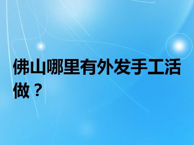 佛山哪里有外发手工活做？