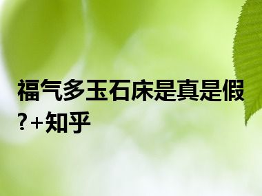 福气多玉石床是真是假?+知乎