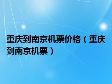 重庆到南京机票价格（重庆到南京机票）