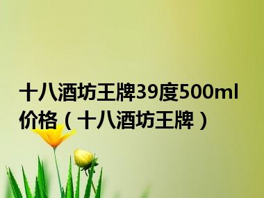 十八酒坊王牌39度500ml价格（十八酒坊王牌）