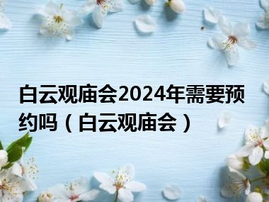 白云观庙会2024年需要预约吗（白云观庙会）