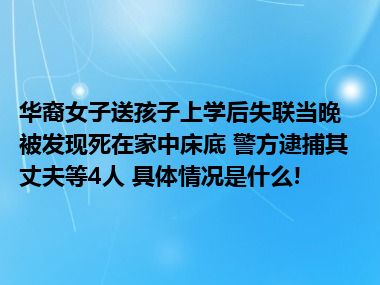 华裔女子送孩子上学后失联当晚被发现死在家中床底 警方逮捕其丈夫等4人 具体情况是什么!