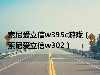 索尼爱立信w395c游戏（索尼爱立信w302）