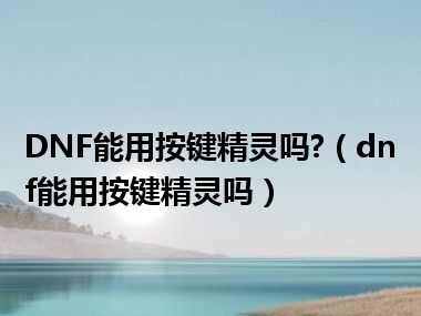 DNF能用按键精灵吗?（dnf能用按键精灵吗）