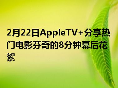 2月22日AppleTV+分享热门电影芬奇的8分钟幕后花絮