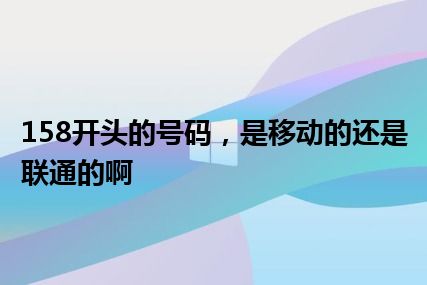 158开头的号码，是移动的还是联通的啊