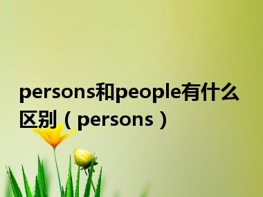 persons和people有什么区别（persons）