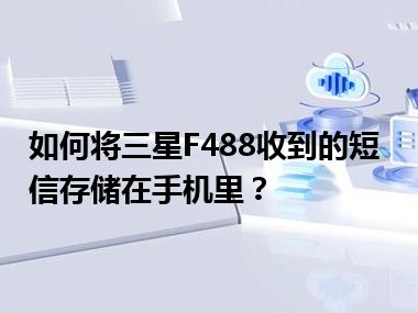 如何将三星F488收到的短信存储在手机里？