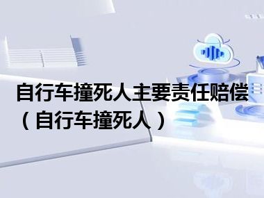 自行车撞死人主要责任赔偿（自行车撞死人）