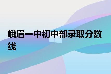 峨眉一中初中部录取分数线