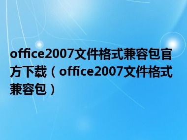 office2007文件格式兼容包官方下载（office2007文件格式兼容包）