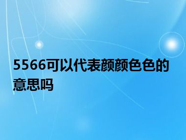 5566可以代表颜颜色色的意思吗