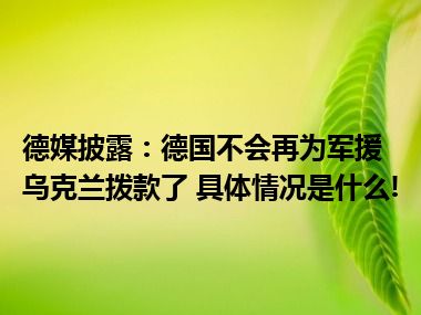 德媒披露：德国不会再为军援乌克兰拨款了 具体情况是什么!