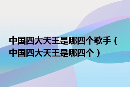 中国四大天王是哪四个歌手（中国四大天王是哪四个）