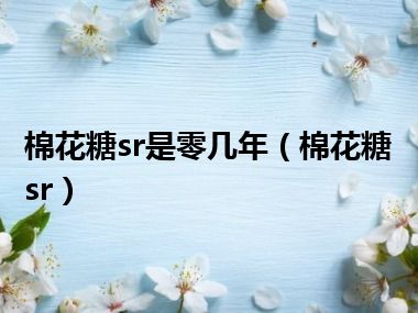 棉花糖sr是零几年（棉花糖sr）