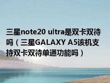 三星note20 ultra是双卡双待吗（三星GALAXY A5该机支持双卡双待单通功能吗）