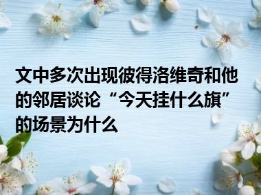 文中多次出现彼得洛维奇和他的邻居谈论“今天挂什么旗”的场景为什么