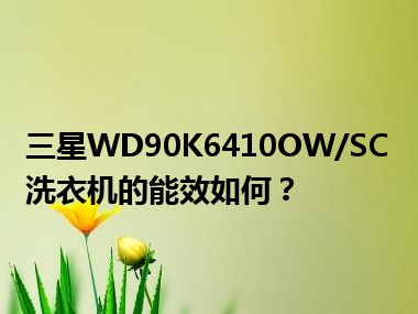 三星WD90K6410OW/SC洗衣机的能效如何？