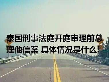 泰国刑事法庭开庭审理前总理他信案 具体情况是什么!