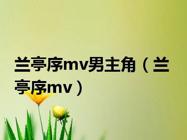 兰亭序mv男主角（兰亭序mv）