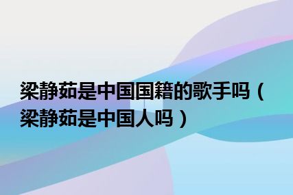 梁静茹是中国国籍的歌手吗（梁静茹是中国人吗）