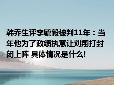 韩乔生评李毓毅被判11年：当年他为了政绩执意让刘翔打封闭上阵 具体情况是什么!