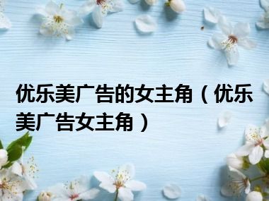 优乐美广告的女主角（优乐美广告女主角）